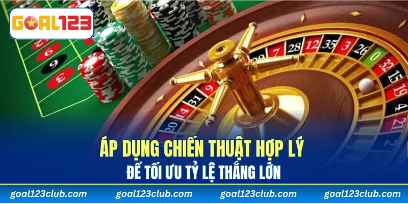 Áp dụng chiến thuật hợp lý để tối ưu tỷ lệ thắng lớn