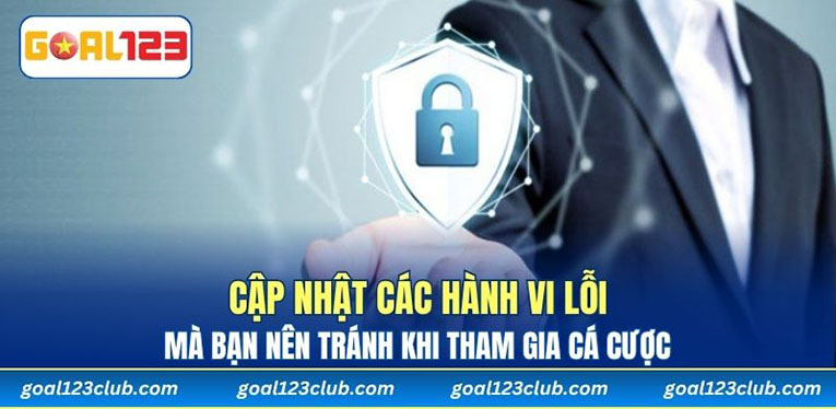 Cập nhật các hành vi lỗi mà bạn nên tránh khi tham gia cá cược 