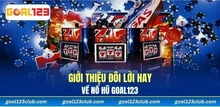 Giới thiệu đôi lời hay về Nổ Hũ GOAL123