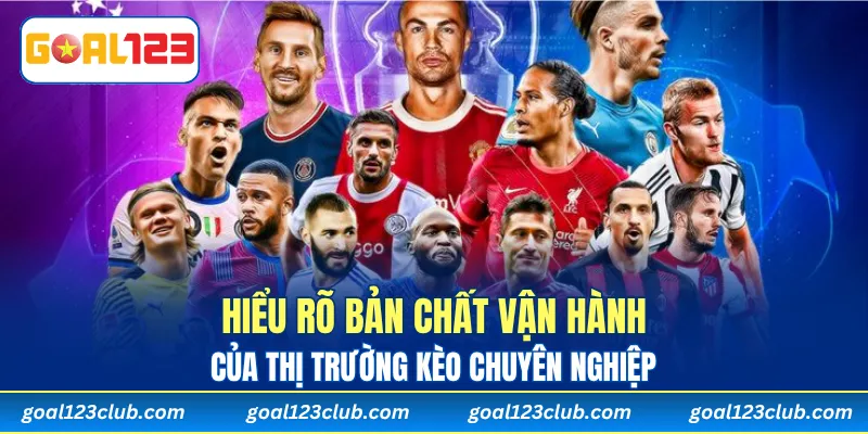 Hiểu rõ bản chất vận hành của thị trường kèo chuyên nghiệp