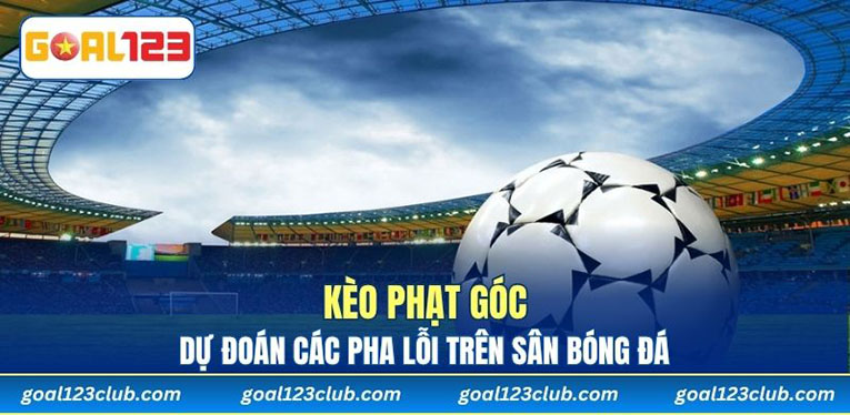 Kèo Phạt Góc – Dự Đoán Các Pha Lỗi Trên Sân Bóng Đá