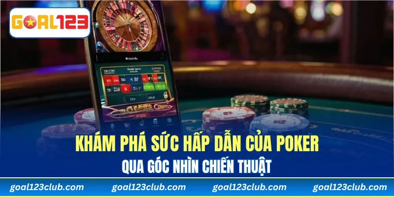 Khám phá sức hấp dẫn của Poker qua góc nhìn chiến thuật