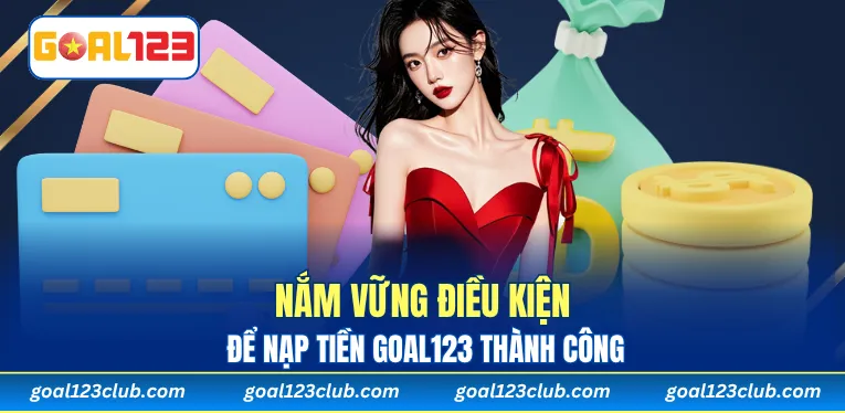 Nắm vững điều kiện để nạp tiền Goal123 thành công 