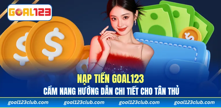 Nạp tiền Goal123 - Cẩm Nang Hướng Dẫn Chi Tiết Cho Tân Thủ