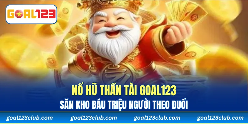 Nổ Hũ Thần Tài Goal123 - Săn Kho Báu Triệu Người Theo Đuổi