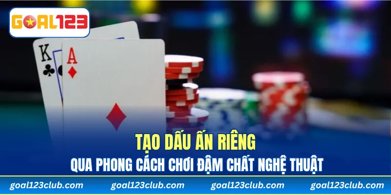Tạo dấu ấn riêng qua phong cách chơi đậm chất nghệ thuật