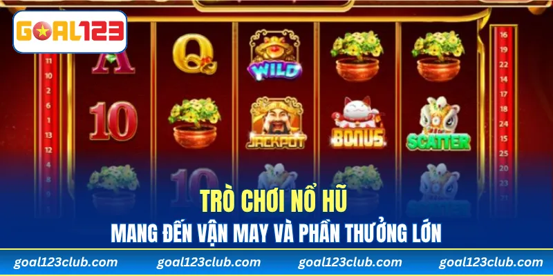 Trò chơi nổ hũ mang đến vận may và phần thưởng lớn